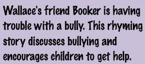Wallace's friend Booker is having trouble with a bully. This rhyming story discusses bullying and encourages children to get help.